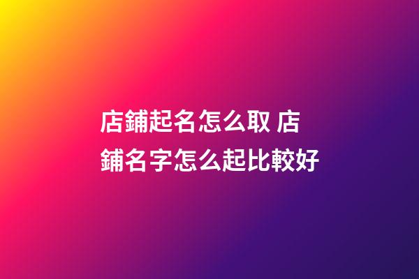 店鋪起名怎么取 店鋪名字怎么起比較好-第1張-店鋪起名-玄機派